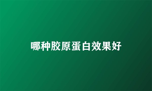 哪种胶原蛋白效果好
