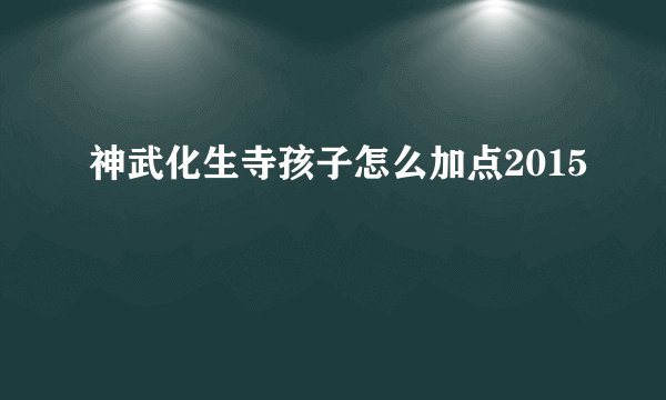 神武化生寺孩子怎么加点2015