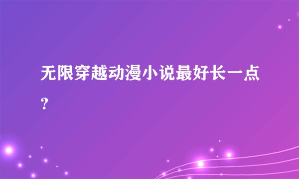无限穿越动漫小说最好长一点？