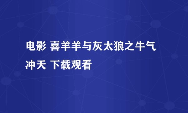 电影 喜羊羊与灰太狼之牛气冲天 下载观看