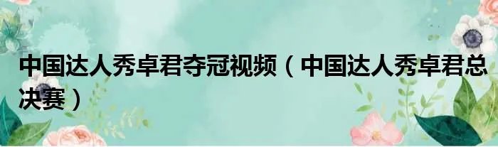 中国达人秀卓君夺冠视频（中国达人秀卓君总决赛）