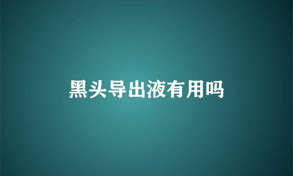 黑头导出液有用吗