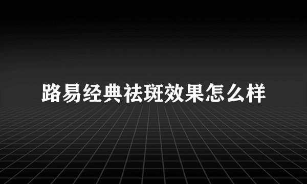 路易经典祛斑效果怎么样