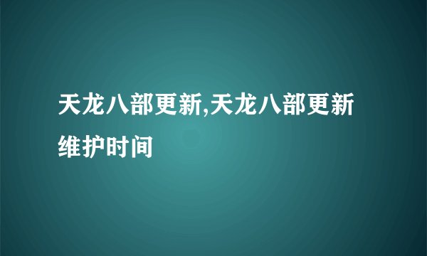 天龙八部更新,天龙八部更新维护时间