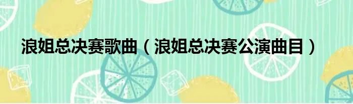 浪姐总决赛歌曲（浪姐总决赛公演曲目）