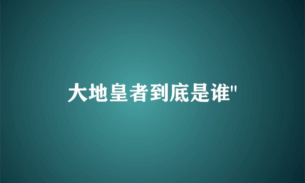 大地皇者到底是谁