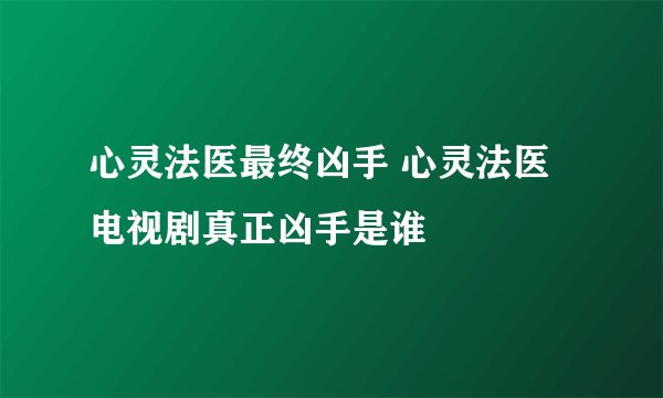 心灵法医最终凶手 心灵法医电视剧真正凶手是谁