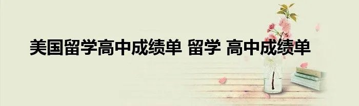 美国留学高中成绩单 留学 高中成绩单