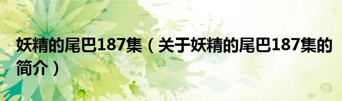 妖精的尾巴187集（关于妖精的尾巴187集的简介）