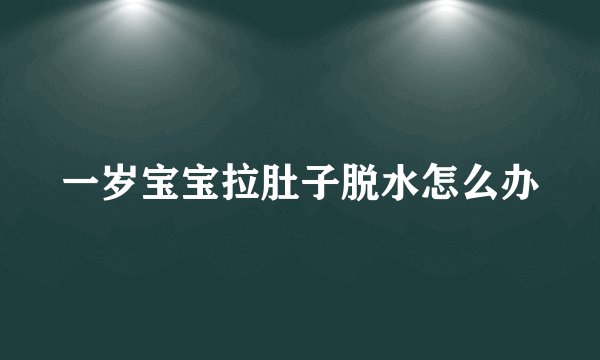 一岁宝宝拉肚子脱水怎么办