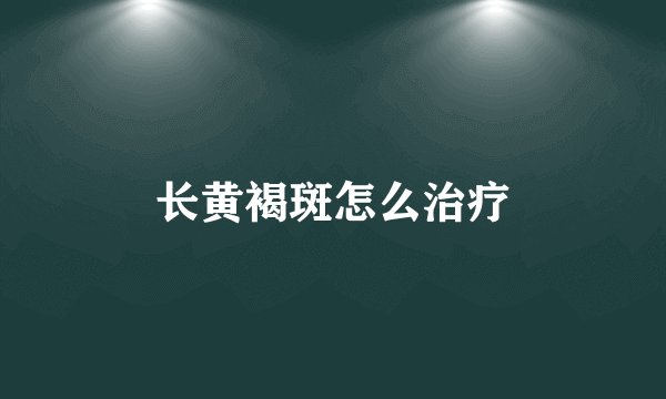 长黄褐斑怎么治疗