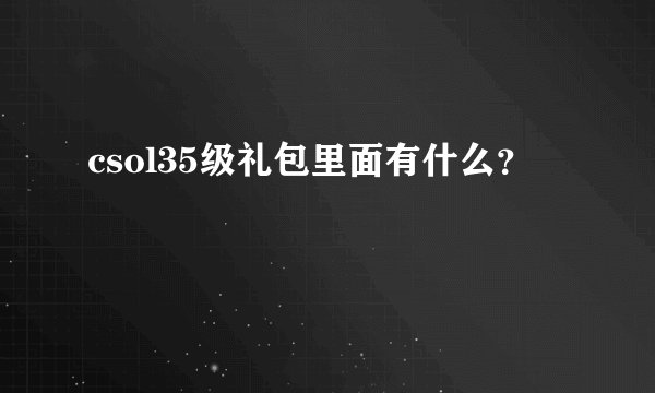 csol35级礼包里面有什么?