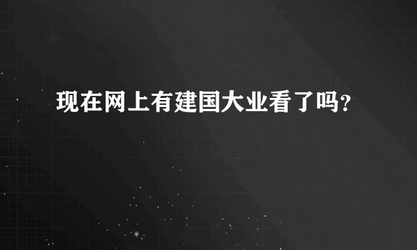 现在网上有建国大业看了吗？