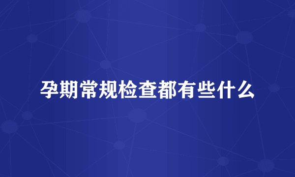 孕期常规检查都有些什么