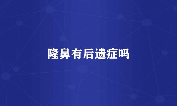隆鼻有后遗症吗