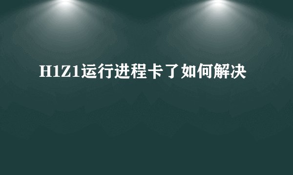H1Z1运行进程卡了如何解决