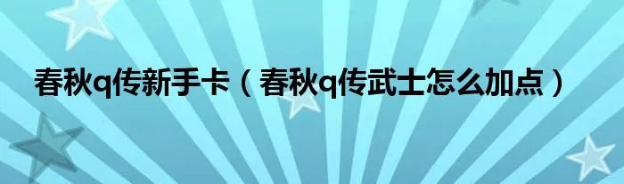 春秋q传新手卡（春秋q传武士怎么加点）