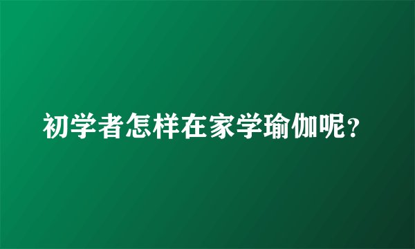 初学者怎样在家学瑜伽呢？