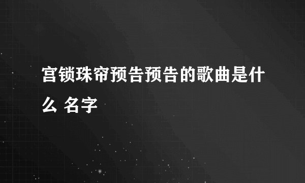 宫锁珠帘预告预告的歌曲是什么 名字