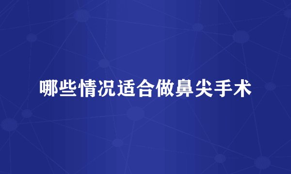 哪些情况适合做鼻尖手术