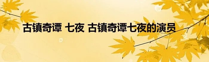 古镇奇谭 七夜 古镇奇谭七夜的演员