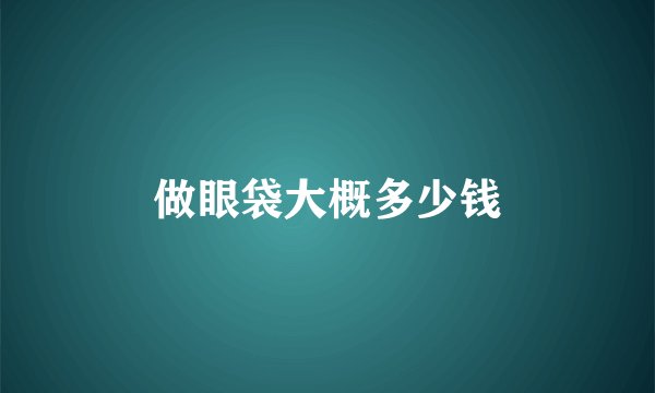 做眼袋大概多少钱