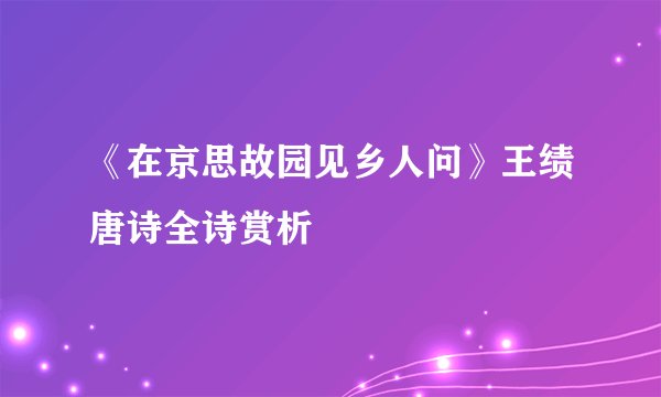 《在京思故园见乡人问》王绩唐诗全诗赏析