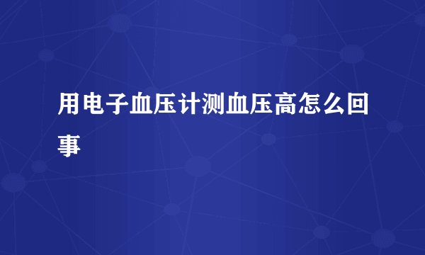用电子血压计测血压高怎么回事