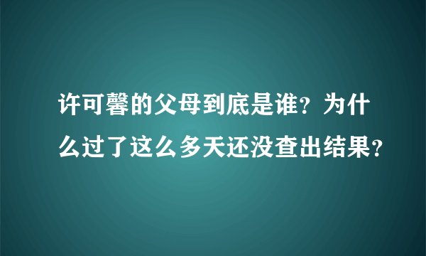 许可馨的父母到底是谁？为什么过了这么多天还没查出结果？