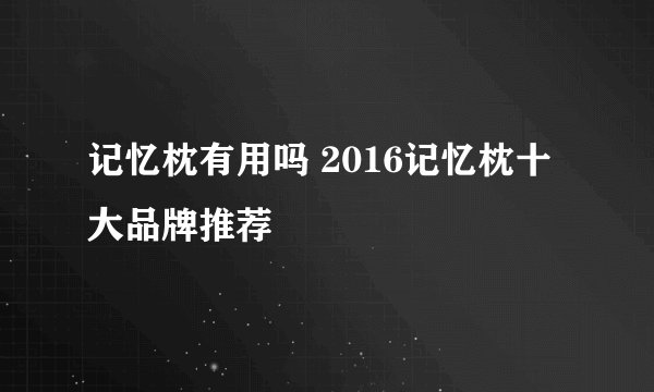 记忆枕有用吗 2016记忆枕十大品牌推荐