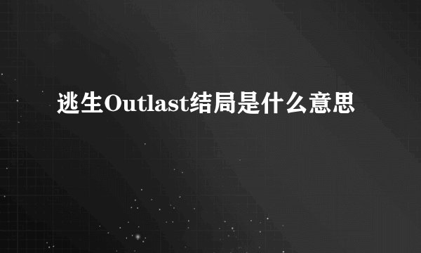 逃生Outlast结局是什么意思