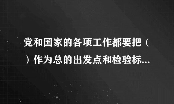党和国家的各项工作都要把()作为总的出发点和检验标准。(多选题)
A有利于发展社会主义社会的生产力