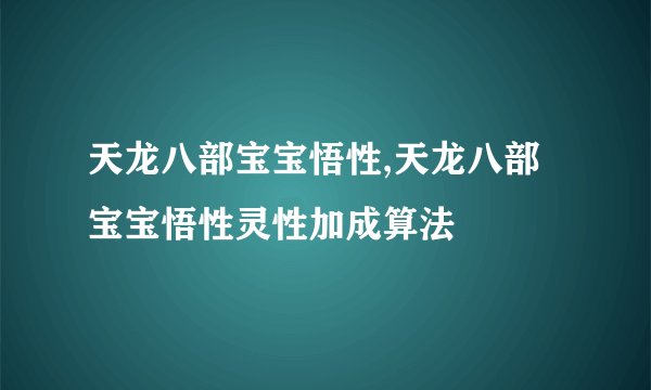天龙八部宝宝悟性,天龙八部宝宝悟性灵性加成算法