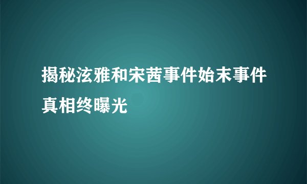 揭秘泫雅和宋茜事件始末事件真相终曝光