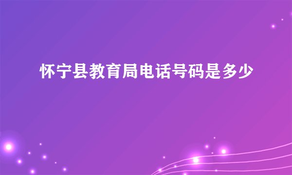 怀宁县教育局电话号码是多少