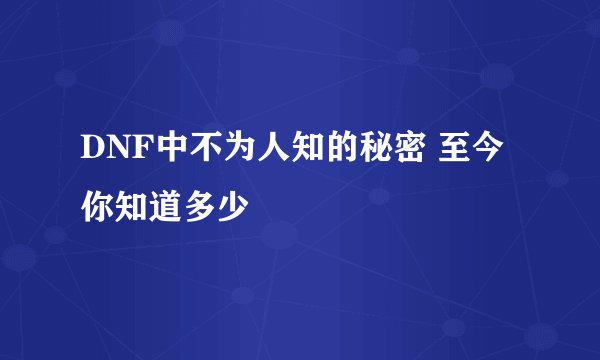 DNF中不为人知的秘密 至今你知道多少