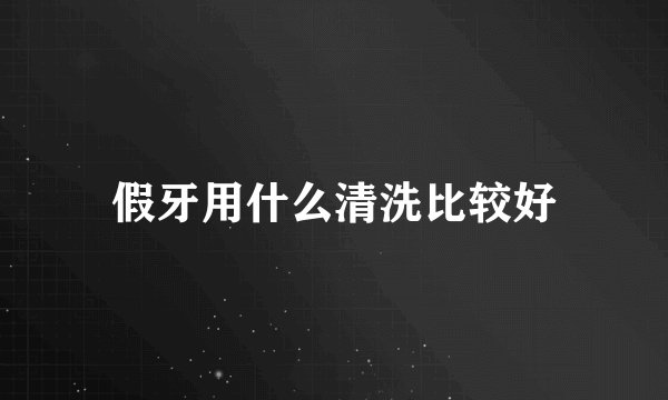 假牙用什么清洗比较好