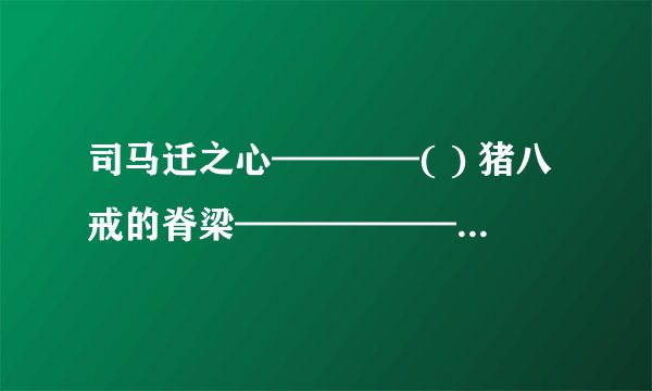 司马迁之心————( ) 猪八戒的脊梁——————（） 曹操用人————————（）歇后语