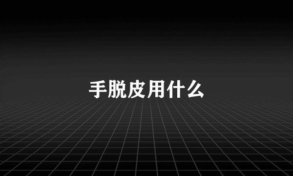 手脱皮用什么