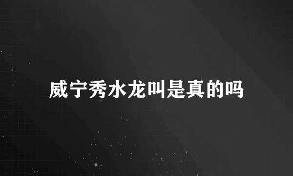 威宁秀水龙叫是真的吗