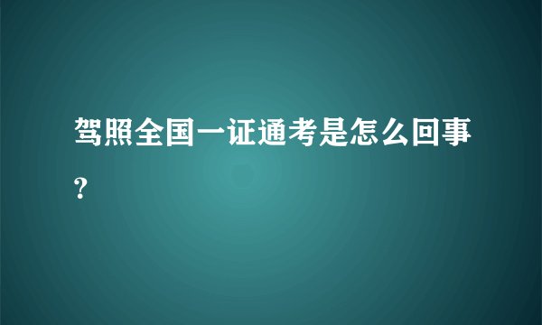 驾照全国一证通考是怎么回事？