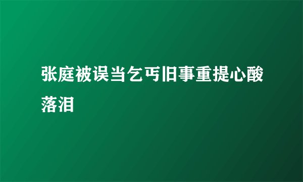 张庭被误当乞丐旧事重提心酸落泪