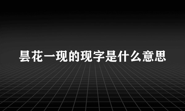 昙花一现的现字是什么意思