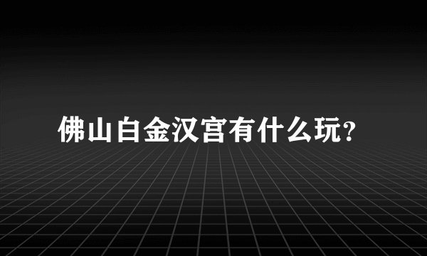佛山白金汉宫有什么玩？