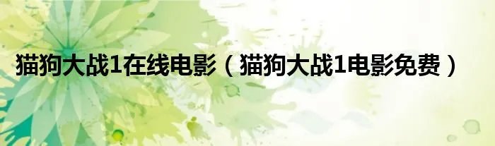 猫狗大战1在线电影（猫狗大战1电影免费）