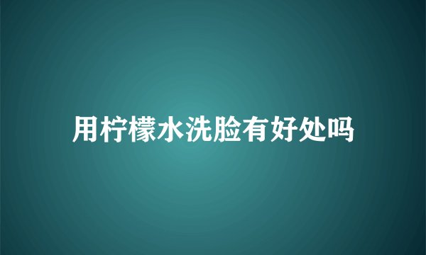 用柠檬水洗脸有好处吗