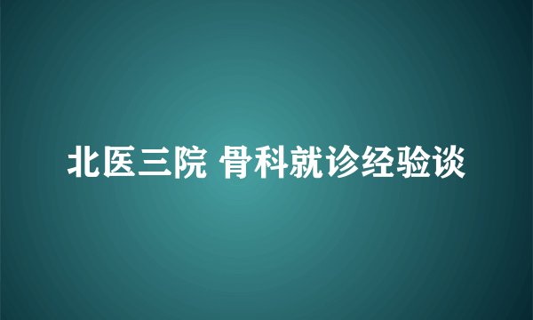 北医三院 骨科就诊经验谈