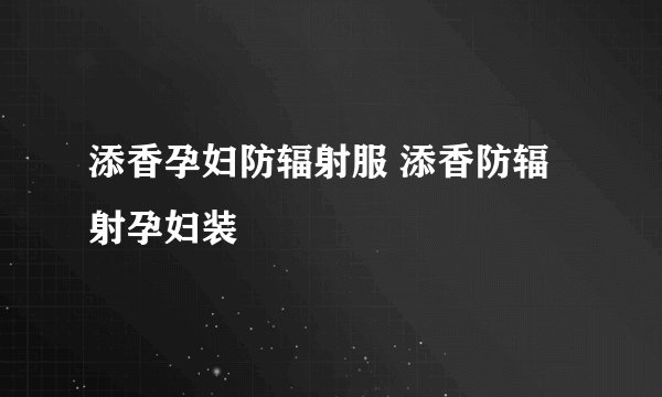 添香孕妇防辐射服 添香防辐射孕妇装