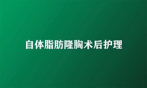 自体脂肪隆胸术后护理