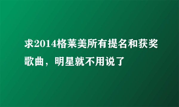 求2014格莱美所有提名和获奖歌曲，明星就不用说了